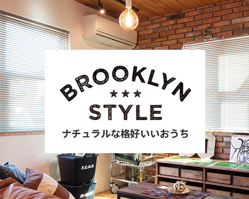 BROOKLYN STYLE ナチュラルなかっこいいおうち