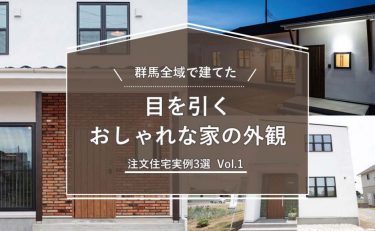 群馬全域（前橋・高崎・渋川・太田・伊勢崎）で建てた目を引く「おしゃれな家の外観」注文住宅実例　3選　vol.1