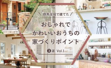 群馬全域（前橋・高崎・渋川・太田・伊勢崎）で建てたおしゃれでかわいいおうちの家づくりポイント3選 Vol.1