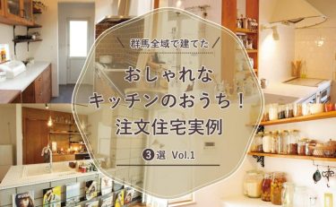 群馬全域（前橋・高崎・渋川・太田・伊勢崎）で建てた「おしゃれなキッチンのおうち！注文住宅実例」3選 vol.1