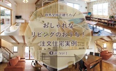 群馬全域（前橋・高崎・渋川・太田・伊勢崎）で建てた「おしゃれなリビングのおうち！注文住宅実例」3選 vol.1