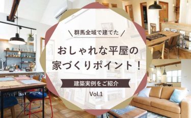 群馬全域（前橋・高崎・渋川・太田・伊勢崎）で建てた！おしゃれな平屋の家づくりポイント！ 建築実例をご紹介 Vol.1