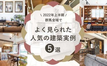 【2022年上半期】群馬全域（前橋・高崎・渋川・太田・伊勢崎） よく見られた人気の「建築実例」5選