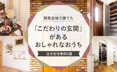 群馬全域（前橋・高崎・渋川・太田・伊勢崎）で建てた「こだわりの玄関」があるおしゃれなおうち　注文住宅事例3選