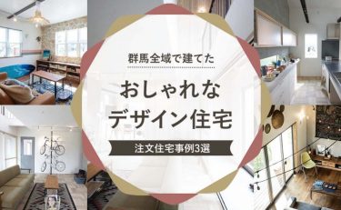 群馬全域（前橋・高崎・渋川・太田・伊勢崎）で建てた「おしゃれなデザイン住宅」　注文住宅事例3選