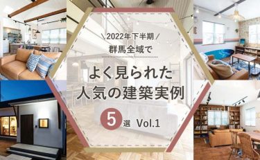 【2022年下半期】群馬全域（前橋・高崎・渋川・太田・伊勢崎） よく見られた人気の「建築実例」5選　Vol.1