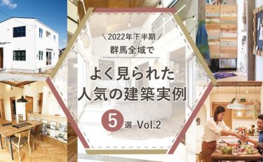 【2022年下半期】群馬全域（前橋・高崎・渋川・太田・伊勢崎） よく見られた人気の「建築実例」5選　Vol.2