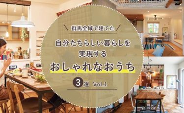 群馬全域（前橋・高崎・渋川・太田・伊勢崎）で建てた「自分たちらしい暮らし」を実現するおしゃれなおうち3選　Vol.1