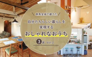 群馬全域（前橋・高崎・渋川・太田・伊勢崎）で建てた「自分たちらしい暮らし」を実現するおしゃれなおうち3選　Vol.2