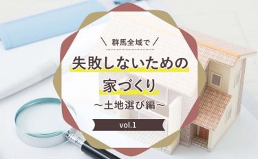 群馬全域（前橋・高崎・渋川・太田・伊勢崎）で失敗しないための家づくり～土地選び編～　Vol.1