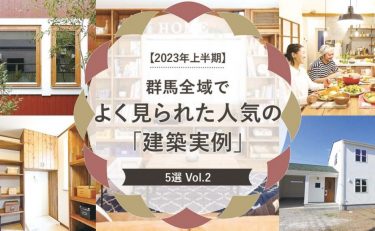 【2023年上半期】群馬全域（前橋・高崎・渋川・太田・伊勢崎）でよく見られた人気の「建築実例」5選vol.2